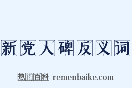 新党人碑反义词是什么意思的图片